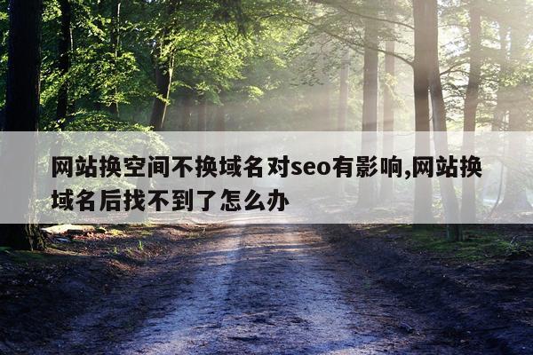 网站换空间不换域名对seo有影响,网站换域名后找不到了怎么办