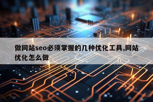 做网站seo必须掌握的几种优化工具,网站优化怎么做