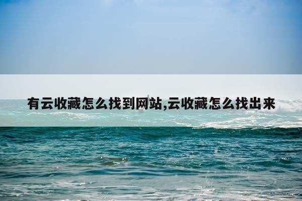 有云收藏怎么找到网站,云收藏怎么找出来