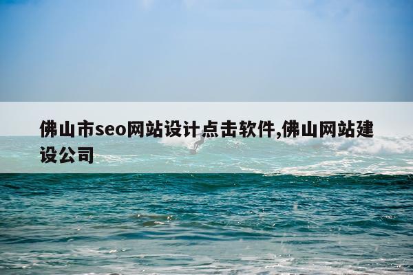 佛山市seo网站设计点击软件,佛山网站建设公司