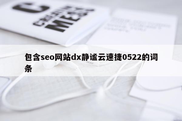 包含seo网站dx静谧云速捷0522的词条