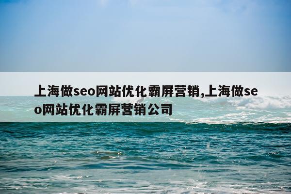 上海做seo网站优化霸屏营销,上海做seo网站优化霸屏营销公司