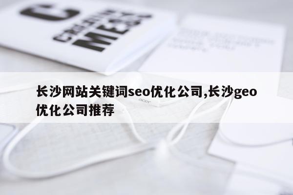 长沙网站关键词seo优化公司,长沙geo优化公司推荐