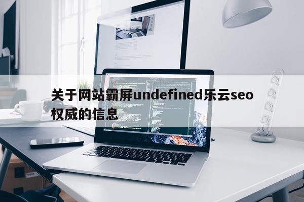 关于网站霸屏undefined乐云seo权威的信息