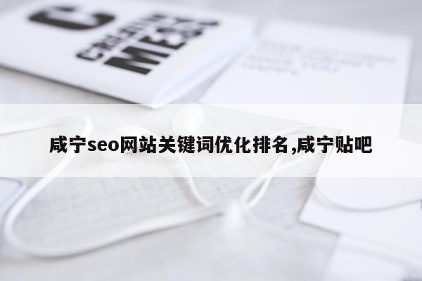 咸宁seo网站关键词优化排名,咸宁贴吧