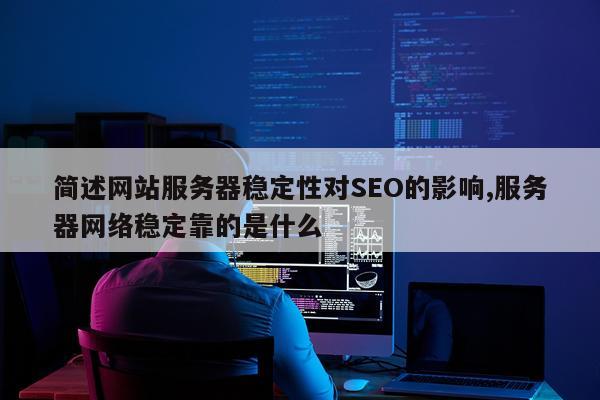 简述网站服务器稳定性对SEO的影响,服务器网络稳定靠的是什么