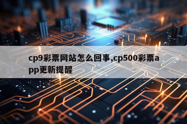 cp9彩票网站怎么回事,cp500彩票app更新提醒