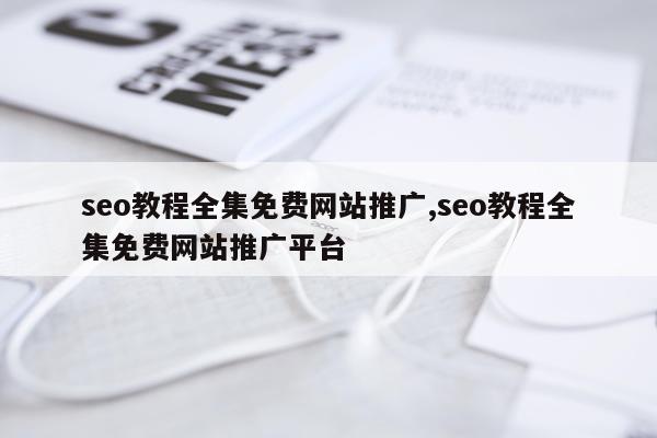 seo教程全集免费网站推广,seo教程全集免费网站推广平台