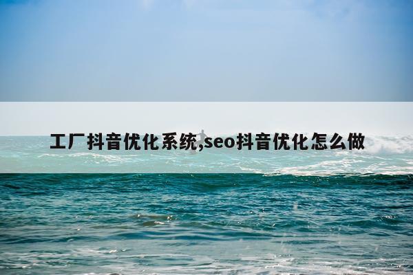 工厂抖音优化系统,seo抖音优化怎么做