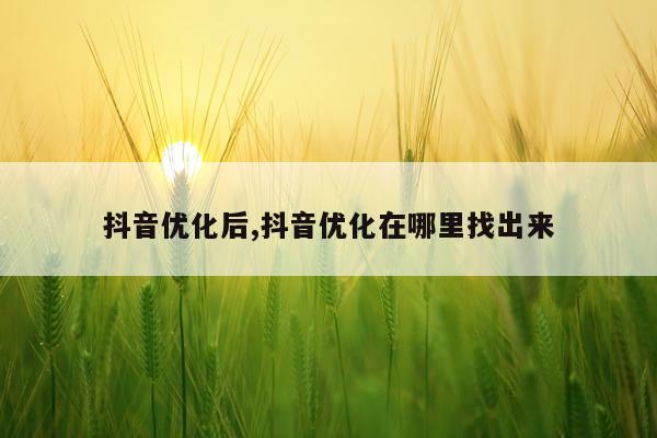 抖音优化后,抖音优化在哪里找出来