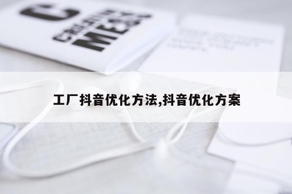 工厂抖音优化方法,抖音优化方案