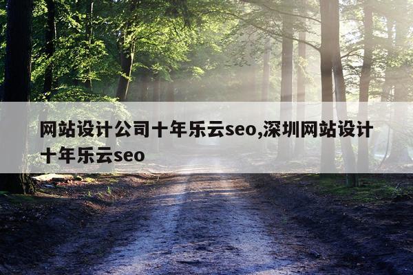 网站设计公司十年乐云seo,深圳网站设计十年乐云seo
