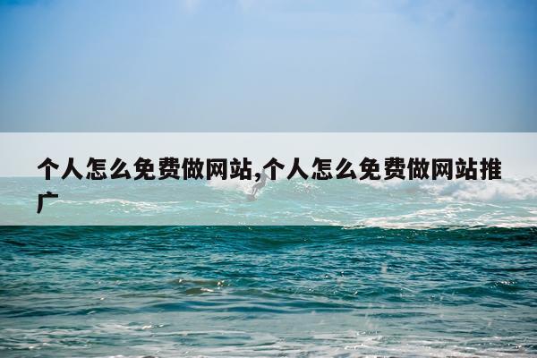 个人怎么免费做网站,个人怎么免费做网站推广