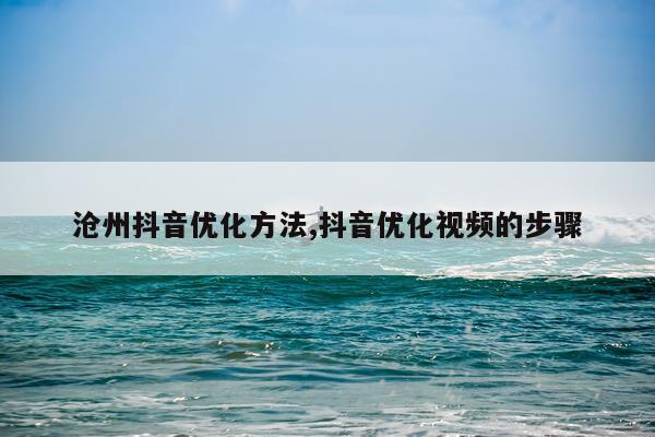 沧州抖音优化方法,抖音优化视频的步骤