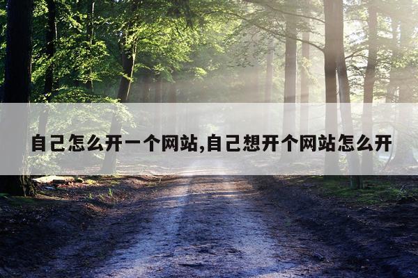 自己怎么开一个网站,自己想开个网站怎么开