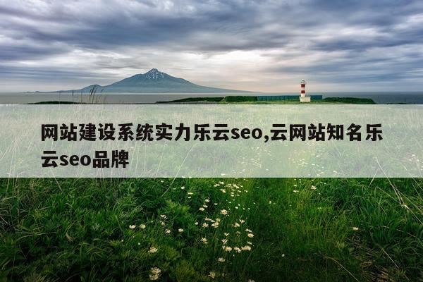 网站建设系统实力乐云seo,云网站知名乐云seo品牌