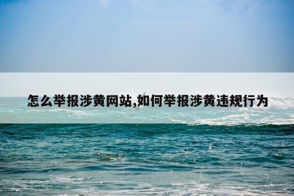 怎么举报涉黄网站,如何举报涉黄违规行为