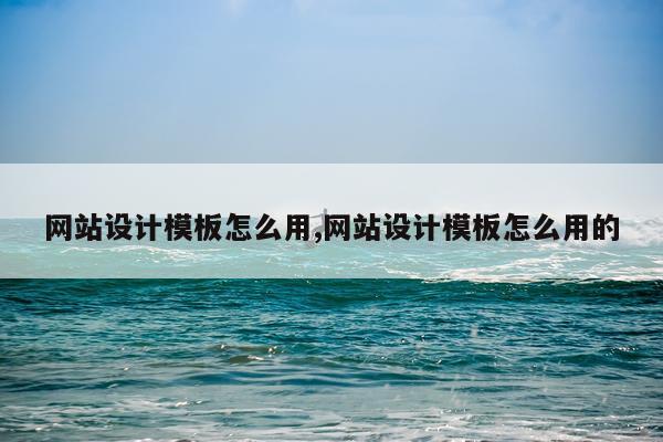 网站设计模板怎么用,网站设计模板怎么用的