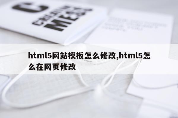 html5网站模板怎么修改,html5怎么在网页修改
