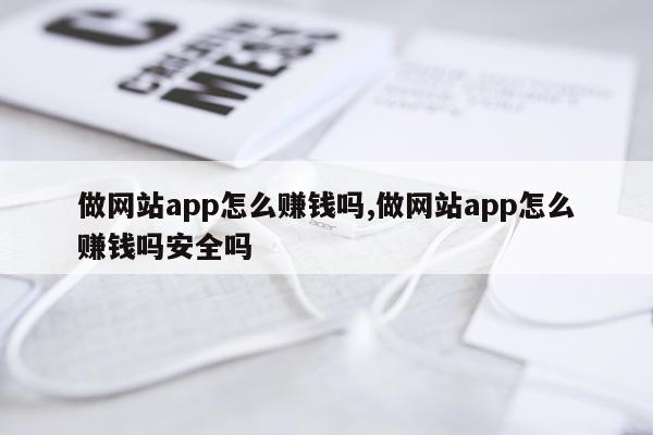 做网站app怎么赚钱吗,做网站app怎么赚钱吗安全吗