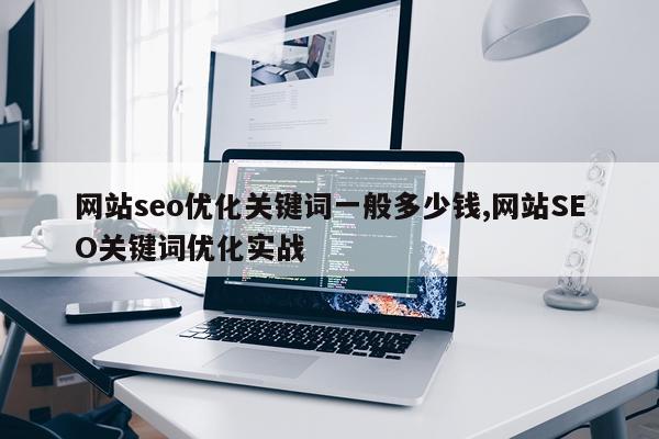 网站seo优化关键词一般多少钱,网站SEO关键词优化实战