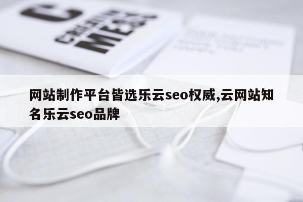 网站制作平台皆选乐云seo权威,云网站知名乐云seo品牌