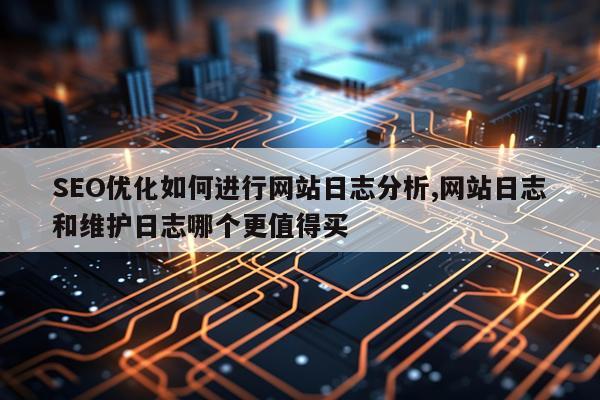SEO优化如何进行网站日志分析,网站日志和维护日志哪个更值得买