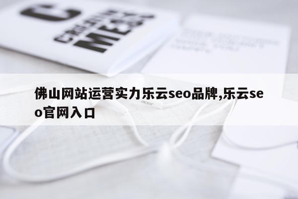 佛山网站运营实力乐云seo品牌,乐云seo官网入口