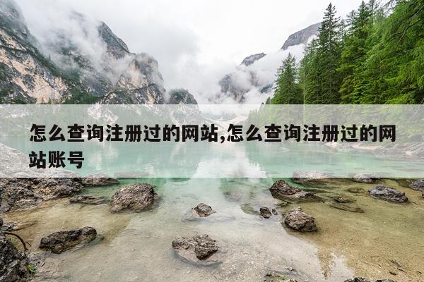 怎么查询注册过的网站,怎么查询注册过的网站账号