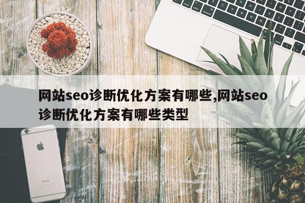 网站seo诊断优化方案有哪些,网站seo诊断优化方案有哪些类型