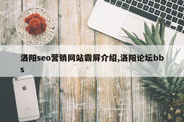 洛阳seo营销网站霸屏介绍,洛阳论坛bbs