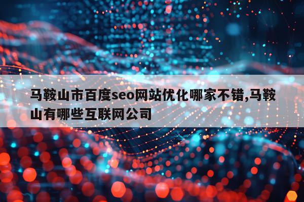 马鞍山市百度seo网站优化哪家不错,马鞍山有哪些互联网公司