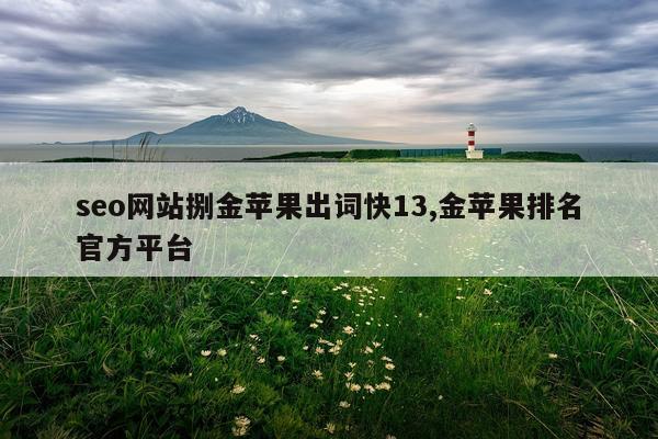 seo网站捌金苹果出词快13,金苹果排名官方平台