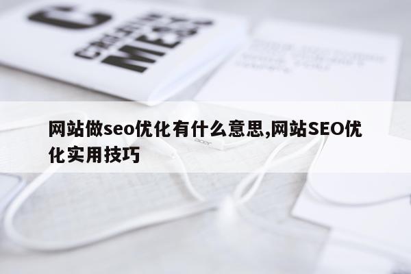 网站做seo优化有什么意思,网站SEO优化实用技巧