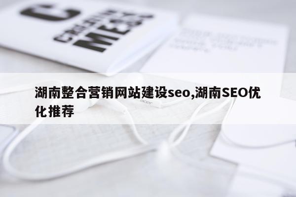 湖南整合营销网站建设seo,湖南SEO优化推荐