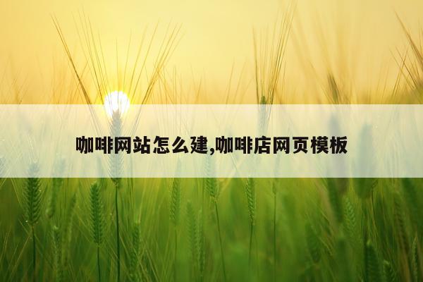 咖啡网站怎么建,咖啡店网页模板