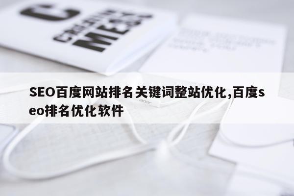 SEO百度网站排名关键词整站优化,百度seo排名优化软件