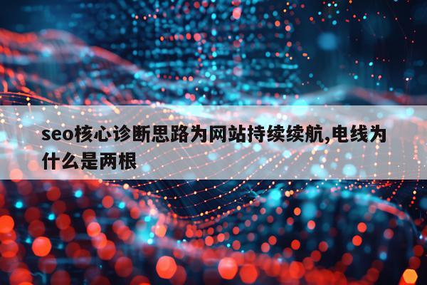 seo核心诊断思路为网站持续续航,电线为什么是两根