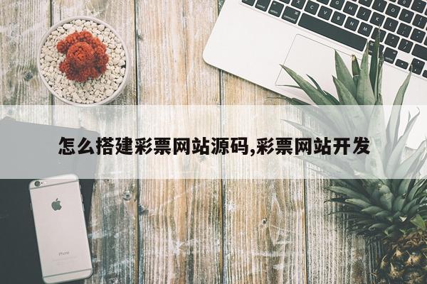 怎么搭建彩票网站源码,彩票网站开发