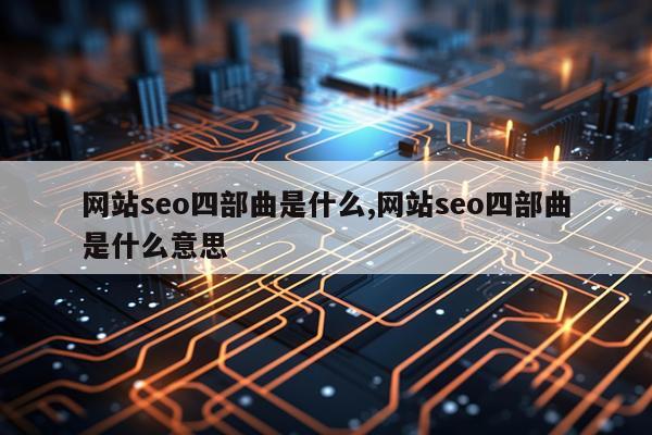 网站seo四部曲是什么,网站seo四部曲是什么意思