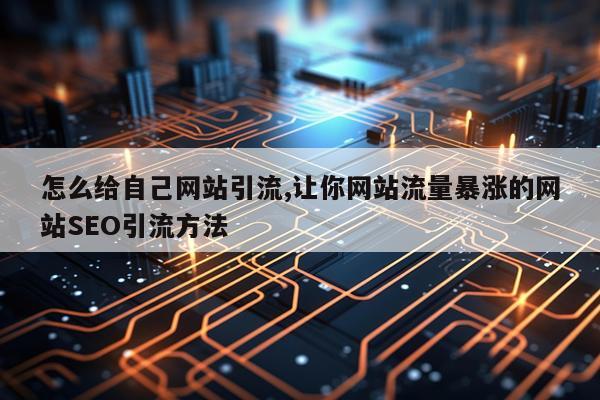 怎么给自己网站引流,让你网站流量暴涨的网站SEO引流方法