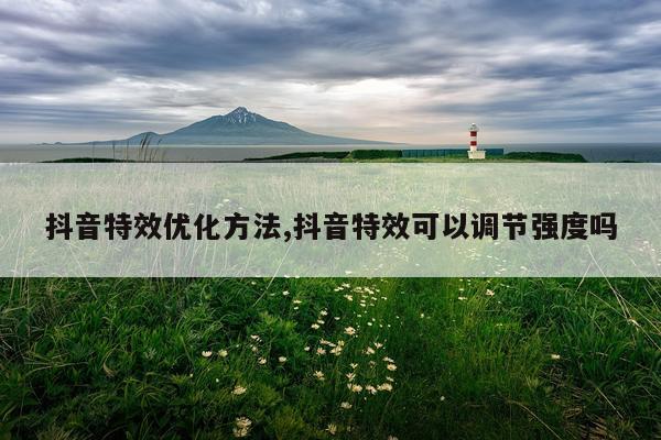 抖音特效优化方法,抖音特效可以调节强度吗