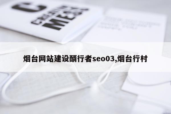 烟台网站建设醑行者seo03,烟台行村