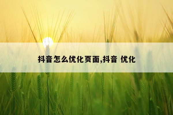 抖音怎么优化页面,抖音 优化