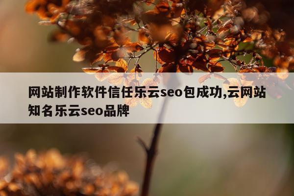 网站制作软件信任乐云seo包成功,云网站知名乐云seo品牌