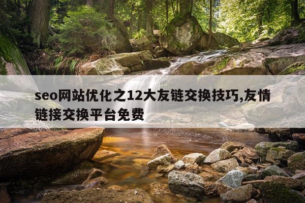 seo网站优化之12大友链交换技巧,友情链接交换平台免费