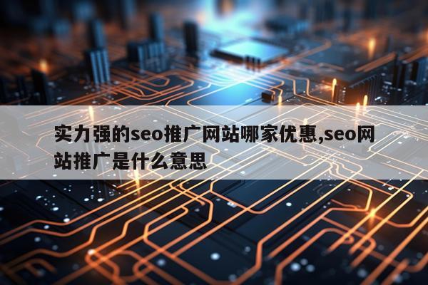 实力强的seo推广网站哪家优惠,seo网站推广是什么意思