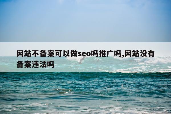网站不备案可以做seo吗推广吗,网站没有备案违法吗