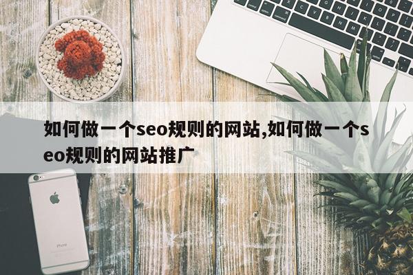 如何做一个seo规则的网站,如何做一个seo规则的网站推广