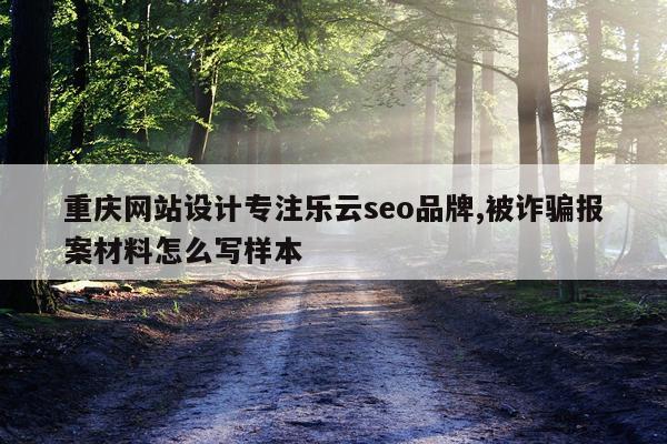 重庆网站设计专注乐云seo品牌,被诈骗报案材料怎么写样本